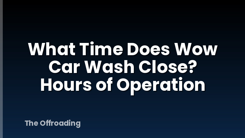 What Time Does Wow Car Wash Close? Hours of Operation