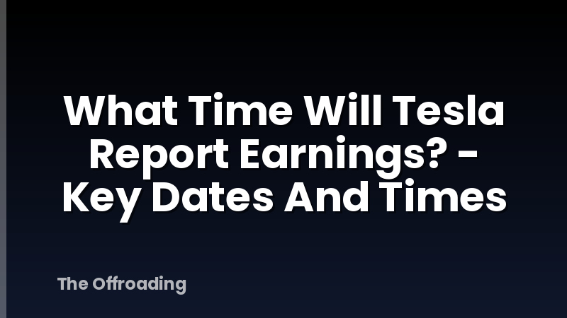 What Time Will Tesla Report Earnings? - Key Dates And Times