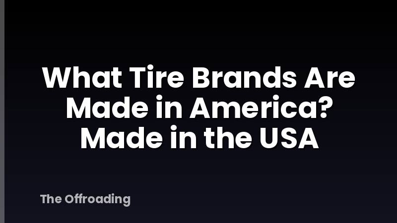 What Tire Brands Are Made in America? Made in the USA