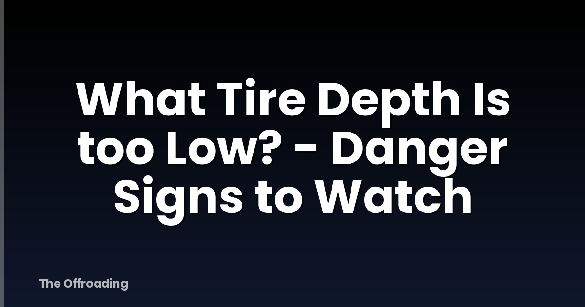What Tire Depth Is too Low? - Danger Signs to Watch