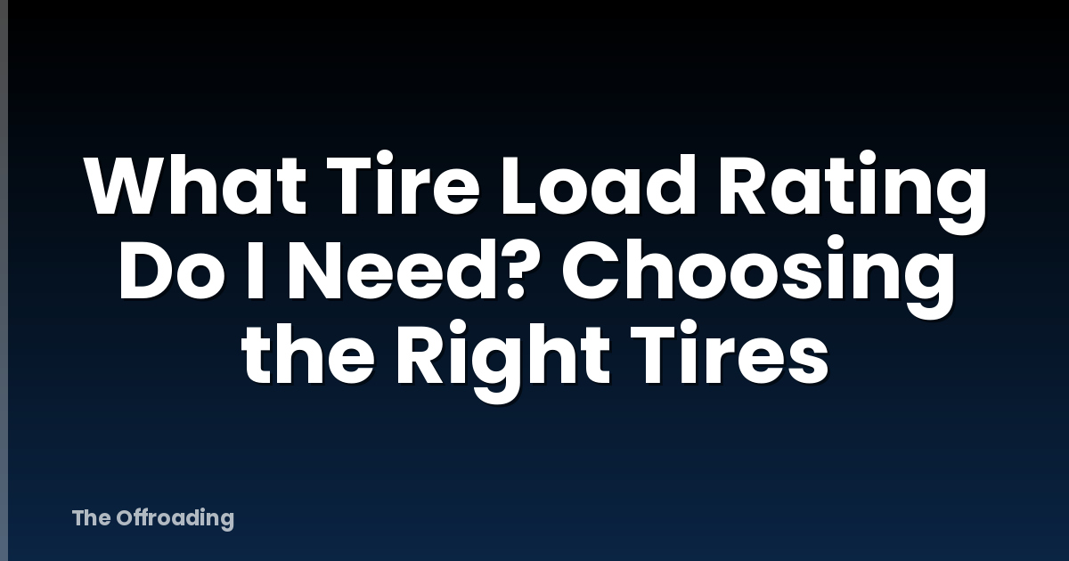 What Tire Load Rating Do I Need? Choosing the Right Tires