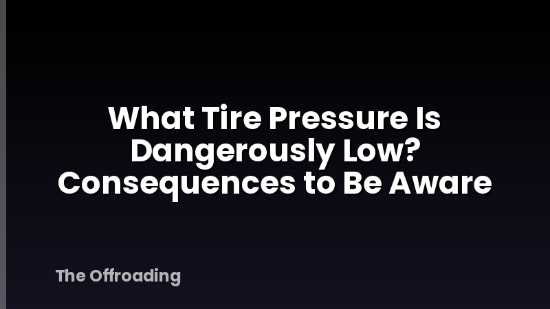 What Tire Pressure Is Dangerously Low? Consequences to Be Aware