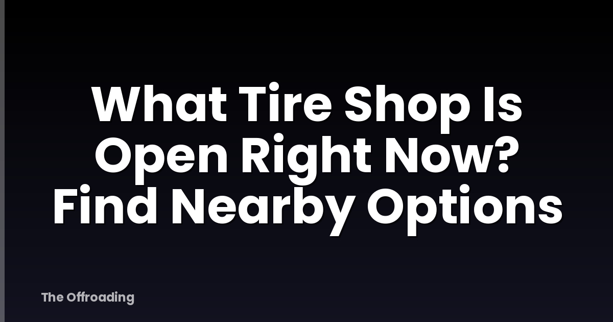 What Tire Shop Is Open Right Now? Find Nearby Options