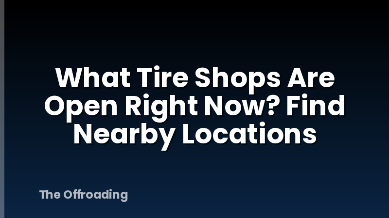 What Tire Shops Are Open Right Now? Find Nearby Locations