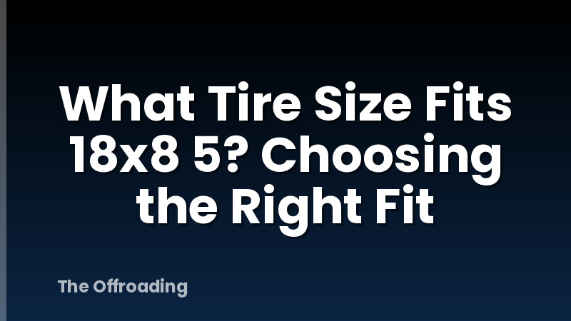 What Tire Size Fits 18x8 5? Choosing the Right Fit