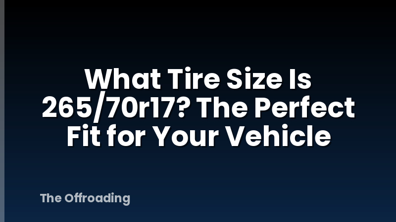 What Tire Size Is 265/70r17? The Perfect Fit for Your Vehicle