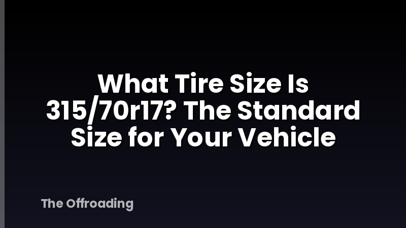 What Tire Size Is 315/70r17? The Standard Size for Your Vehicle