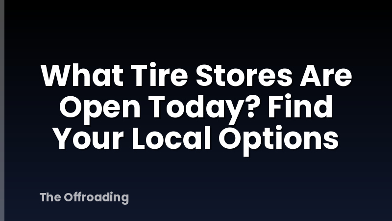What Tire Stores Are Open Today? Find Your Local Options