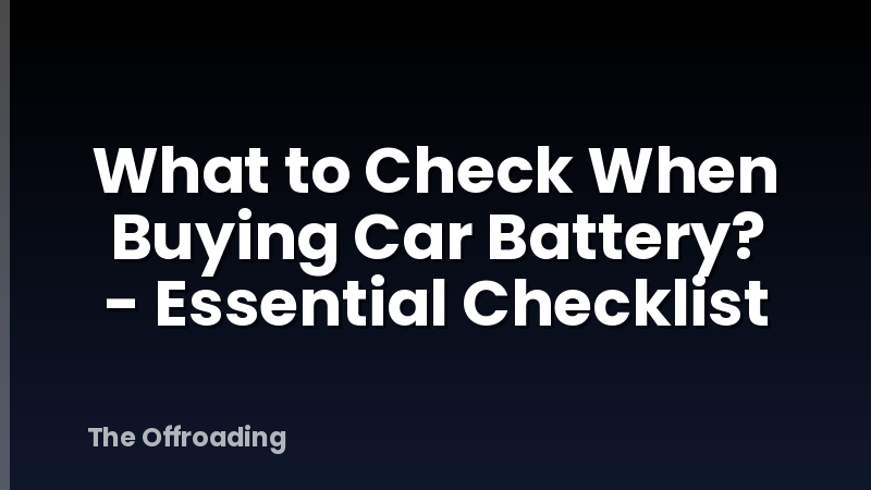 What to Check When Buying Car Battery? - Essential Checklist