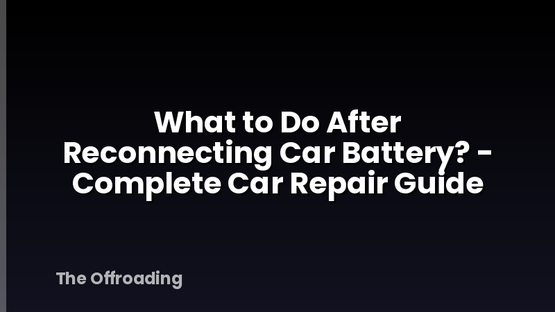 What to Do After Reconnecting Car Battery? - Complete Car Repair Guide