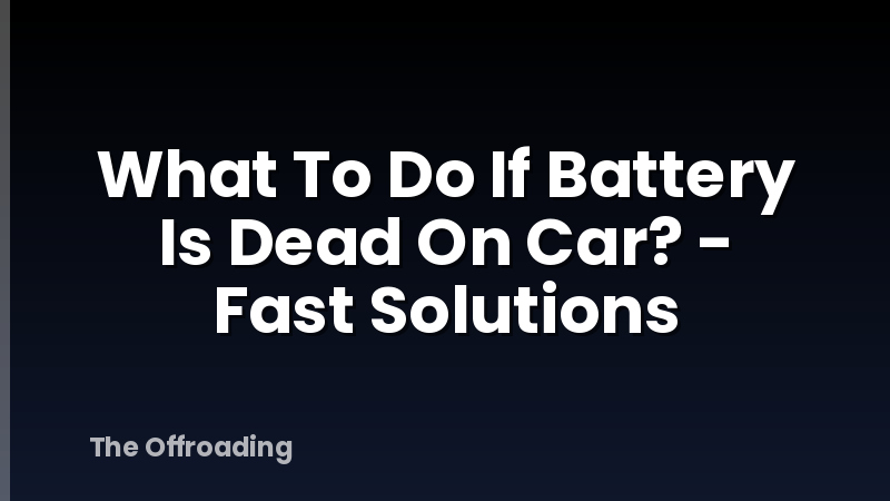 What To Do If Battery Is Dead On Car? - Fast Solutions