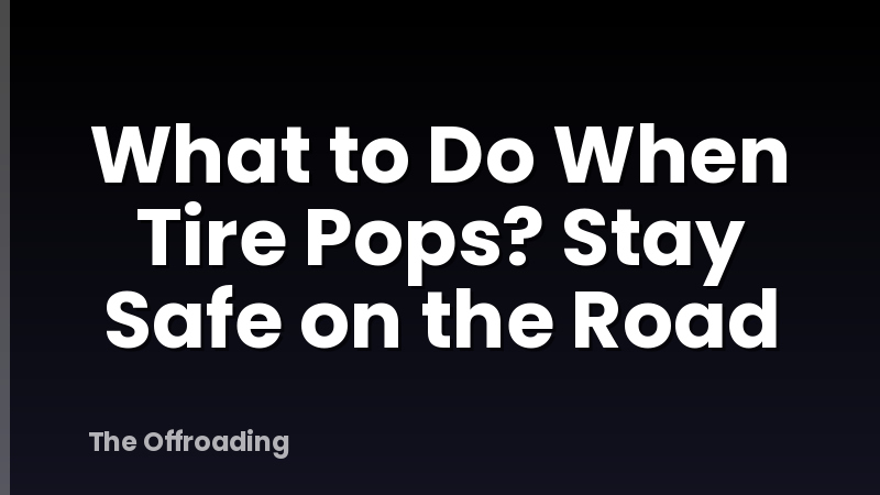 What to Do When Tire Pops? Stay Safe on the Road