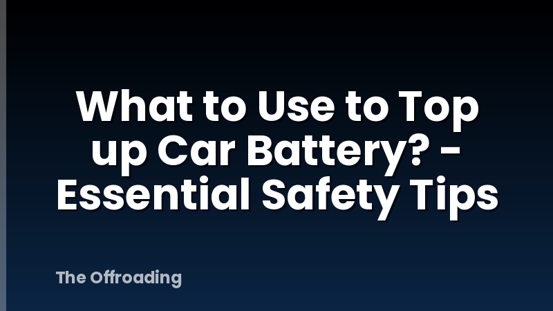 What to Use to Top up Car Battery? - Essential Safety Tips