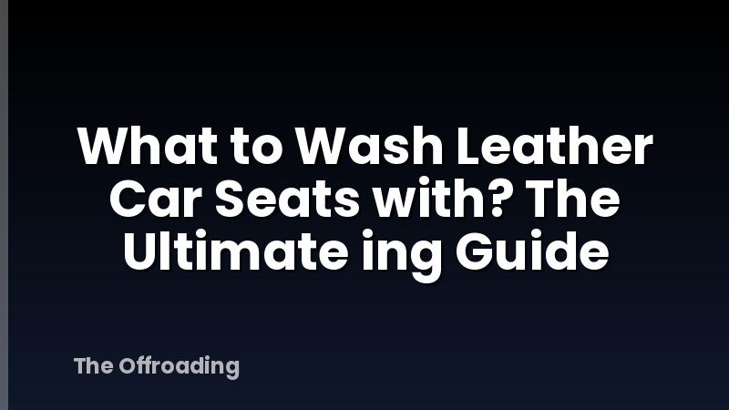 What to Wash Leather Car Seats with? The Ultimate ing Guide