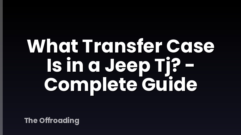 What Transfer Case Is in a Jeep Tj? - Complete Guide