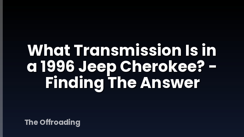 What Transmission Is in a 1996 Jeep Cherokee? - Finding The Answer