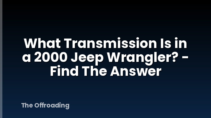 What Transmission Is in a 2000 Jeep Wrangler? - Find The Answer
