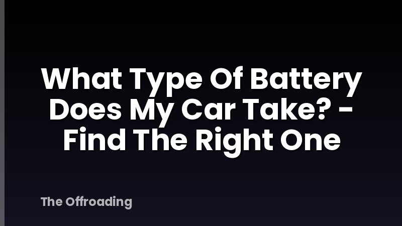 What Type Of Battery Does My Car Take? - Find The Right One