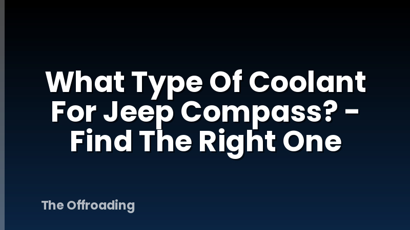What Type Of Coolant For Jeep Compass? - Find The Right One