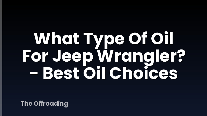 What Type Of Oil For Jeep Wrangler? - Best Oil Choices