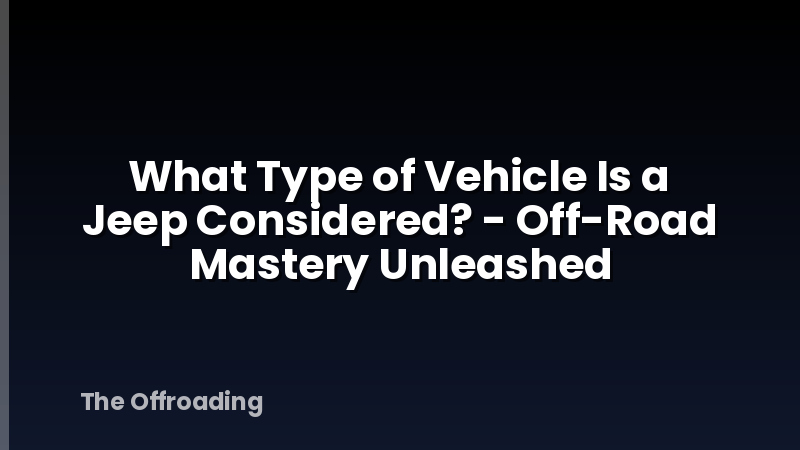 What Type of Vehicle Is a Jeep Considered? - Off-Road Mastery Unleashed