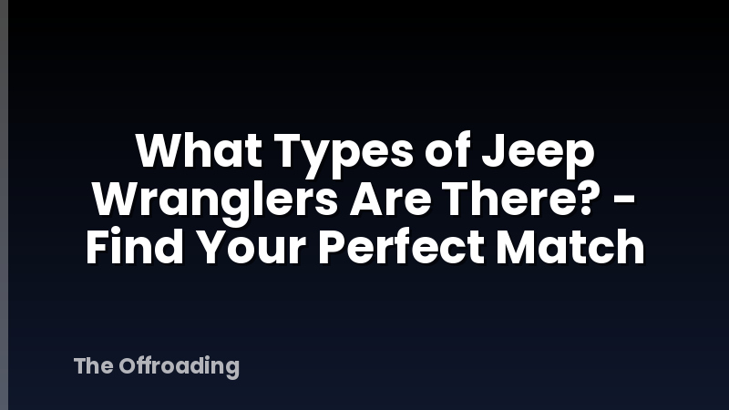 What Types of Jeep Wranglers Are There? - Find Your Perfect Match