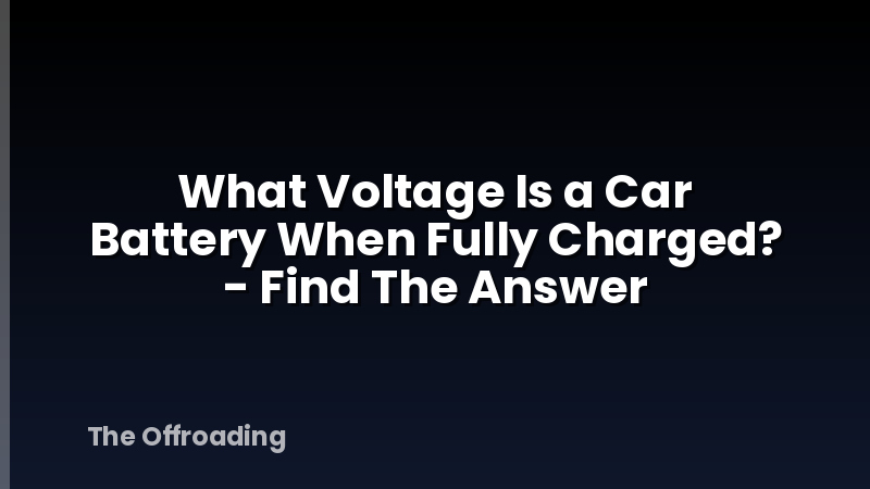 What Voltage Is a Car Battery When Fully Charged? - Find The Answer