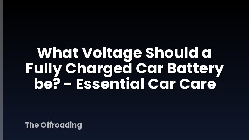 What Voltage Should a Fully Charged Car Battery be? - Essential Car Care