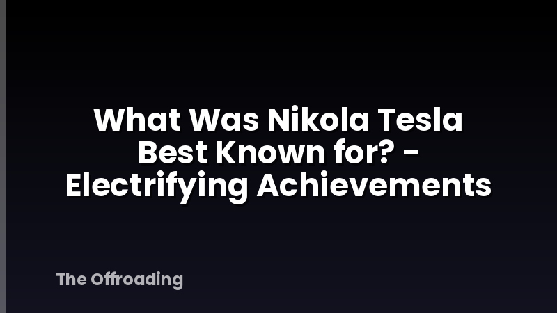 What Was Nikola Tesla Best Known for? - Electrifying Achievements