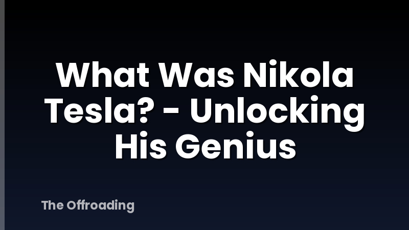 What Was Nikola Tesla? - Unlocking His Genius