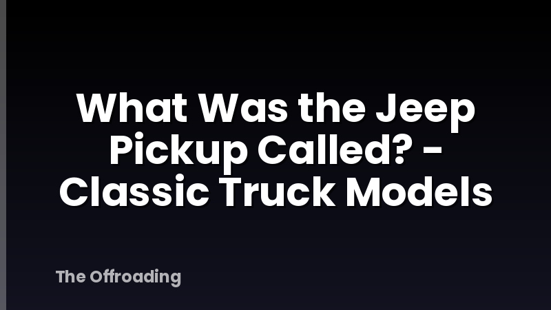 What Was the Jeep Pickup Called? - Classic Truck Models