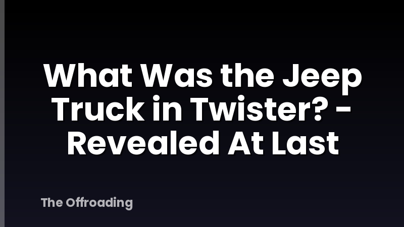 What Was the Jeep Truck in Twister? - Revealed At Last