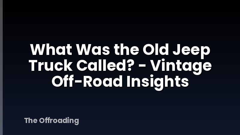 What Was the Old Jeep Truck Called? - Vintage Off-Road Insights
