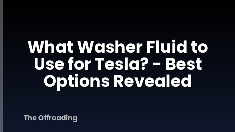 What Washer Fluid to Use for Tesla? - Best Options Revealed