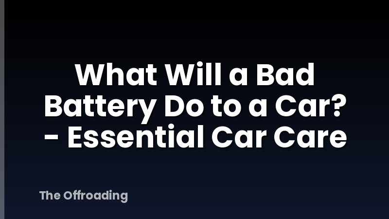 What Will a Bad Battery Do to a Car? - Essential Car Care