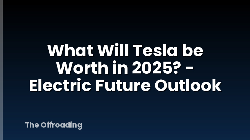 What Will Tesla be Worth in 2025? - Electric Future Outlook
