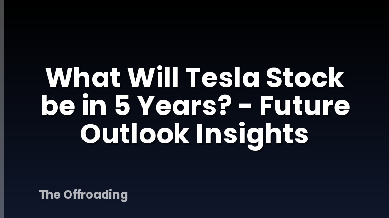 What Will Tesla Stock be in 5 Years? - Future Outlook Insights
