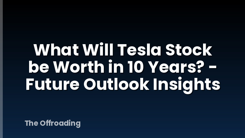 What Will Tesla Stock be Worth in 10 Years? - Future Outlook Insights