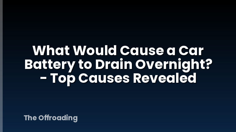 What Would Cause a Car Battery to Drain Overnight? - Top Causes Revealed