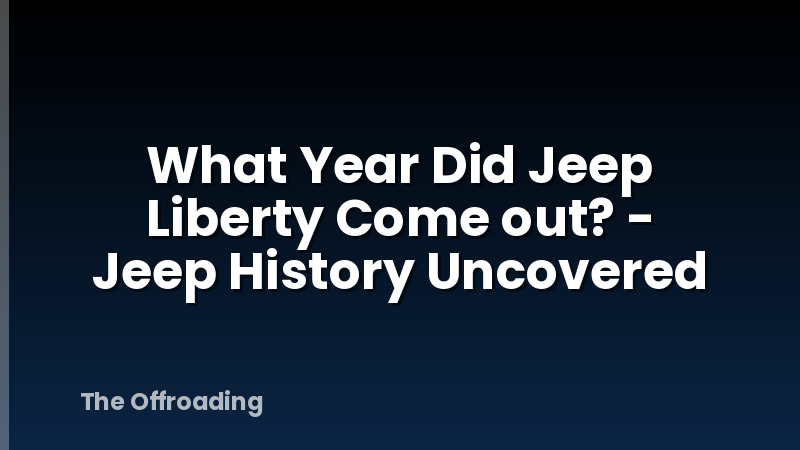 What Year Did Jeep Liberty Come out? - Jeep History Uncovered