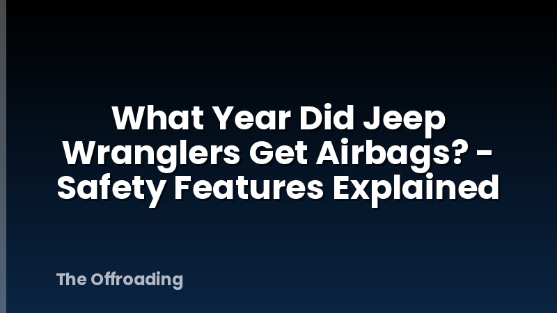 What Year Did Jeep Wranglers Get Airbags? - Safety Features Explained