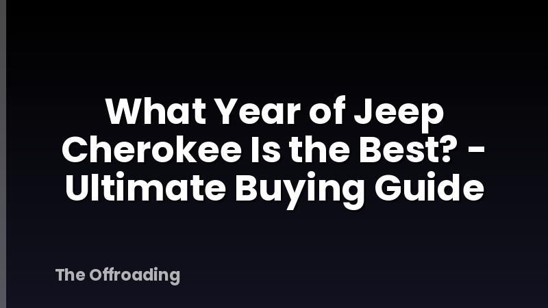 What Year of Jeep Cherokee Is the Best? - Ultimate Buying Guide