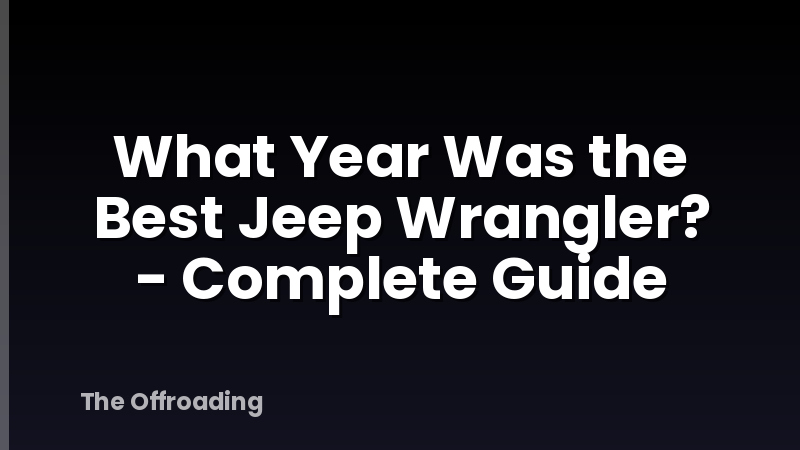 What Year Was the Best Jeep Wrangler? - Complete Guide