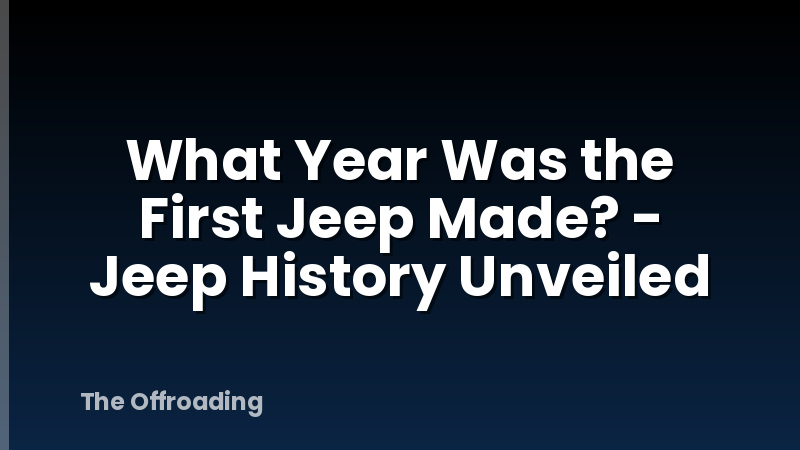 What Year Was the First Jeep Made? - Jeep History Unveiled