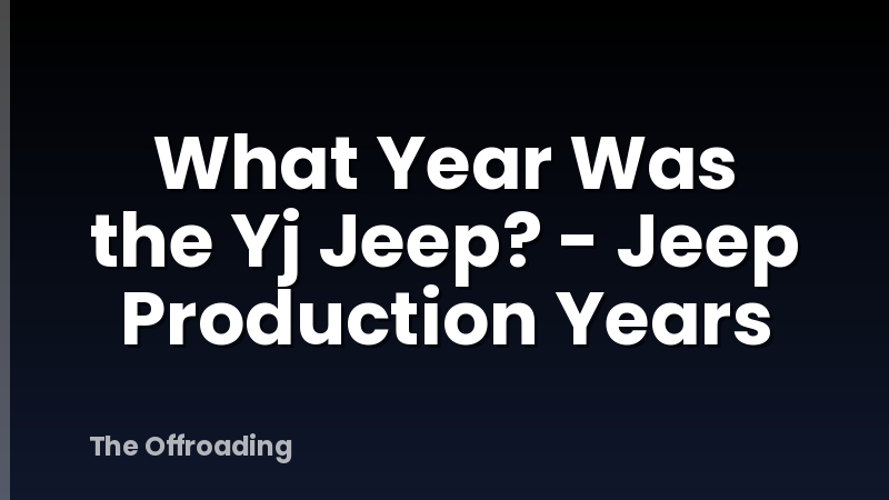 What Year Was the Yj Jeep? - Jeep Production Years