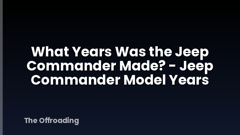 What Years Was the Jeep Commander Made? - Jeep Commander Model Years