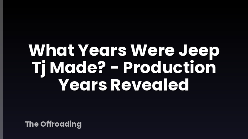 What Years Were Jeep Tj Made? - Production Years Revealed