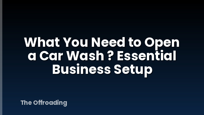 What You Need to Open a Car Wash ? Essential Business Setup