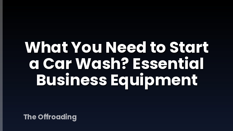 What You Need to Start a Car Wash? Essential Business Equipment