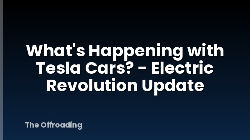 What's Happening with Tesla Cars? - Electric Revolution Update